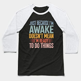 Just Because I'm Awake Doens't Mean I'm Ready To Do Things Baseball T-Shirt